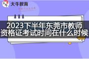 2023下半年东莞市教师资格证考试时间在什么时候？