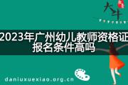 2023年广州幼儿教师资格证报名条件高吗？
