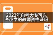 2023年自考大专可以考小学的教师资格证吗？