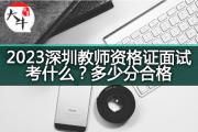 2023深圳教师资格证面试考什么？多少分合格？