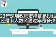 23年深圳教师资格证是过线还是卡人数？通过率是多少？