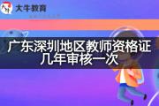 广东深圳地区教师资格证几年审核一次？