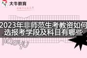 2023年非师范生考教资如何选报考学段及科目有哪些？