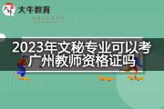 2023年文秘专业可以考广州教师资格证吗？