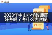 2023年中山小学教师证好考吗？考什么内容呢？