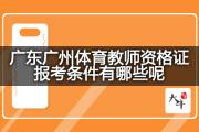 广东广州体育教师资格证报考条件有哪些呢？