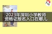 2023年深圳小学教师资格证报名入口在哪儿？