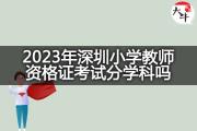 2023年深圳小学教师资格证考试分学科吗？