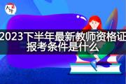 2023下半年最新教师资格证报考条件是什么？