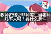 教师资格证非师范生当老师几率大吗？要什么条件？