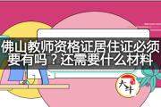 佛山教师资格证居住证必须要有吗？还需要什么材料？
