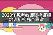 2023年想考教师资格证报培训机构哪个靠谱？