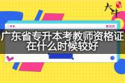 广东省专升本考教师资格证在什么时候较好？