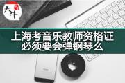 上海考音乐教师资格证必须要会弹钢琴么？