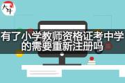 有了小学教师资格证考中学的需要重新注册吗？