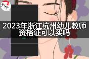2023年浙江杭州幼儿教师资格证可以买吗？