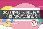 2023年外地人可以报考广西的教师资格证吗？