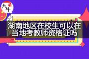 湖南地区在校生可以在当地考教师资格证吗？