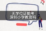 无学位证能考深圳小学教资吗？