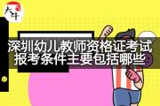 深圳幼儿教师资格证考试报考条件主要包括哪些？