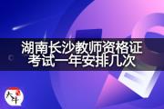 湖南长沙教师资格证考试一年安排几次？