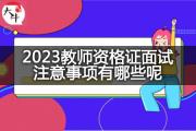 2023教师资格证面试注意事项有哪些呢？