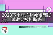 2023下半年广州教资面试试讲会被打断吗？