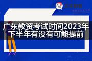 广东教资考试时间2023年下半年有没有可能提前？