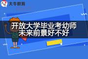 开放大学毕业考幼师未来前景好不好？