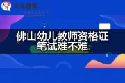 佛山幼儿教师资格证笔试难不难？