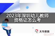 2023年深圳幼儿教师资格证怎么考？