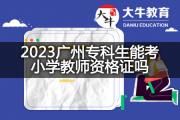2023广州专科生能考小学教师资格证吗？