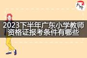 2023下半年广东小学教师资格证报考条件有哪些？