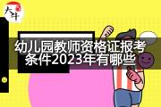 幼儿园教师资格证报考条件2023年有哪些？