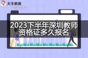 2023下半年深圳教师资格证多久报名？