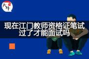 现在江门教师资格证笔试过了才能面试吗？