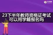 23下半年教师资格证考试可以用学籍报名吗？