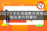2023下半年湖南教师资格证报名条件有哪些？
