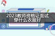 2023教师资格证面试穿什么衣服好？