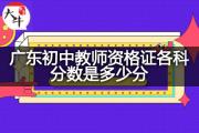 广东初中教师资格证各科分数是多少分？