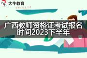 广西教师资格证考试报名时间2023下半年