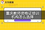 重庆教师资格证培训机构怎么选择？