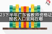 23下半年广东省教师资格证报名入口官网在哪？