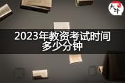 2023年教资考试时间多少分钟？