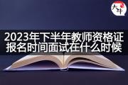 2023年下半年教师资格证报名时间面试在什么时候？