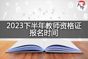 2023下半年教师资格证报名时间