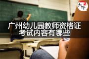 广州幼儿园教师资格证考试内容有哪些？