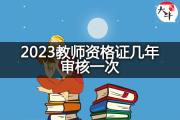 2023教师资格证几年审核一次？