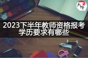 2023下半年教师资格报考学历要求有哪些？