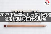 2023下半年幼儿园教师资格证考试时间在什么时候？